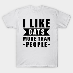 I Like Cats More Than I Like People - Funny Cat Quote T-Shirt
